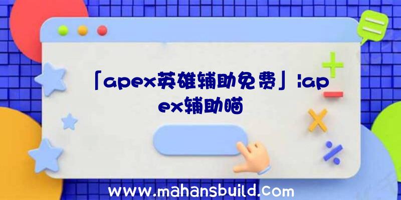 「apex英雄辅助免费」|apex辅助瞄